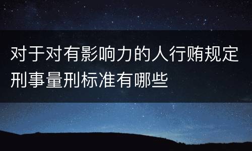 对于对有影响力的人行贿规定刑事量刑标准有哪些