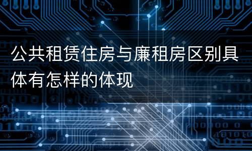 公共租赁住房与廉租房区别具体有怎样的体现