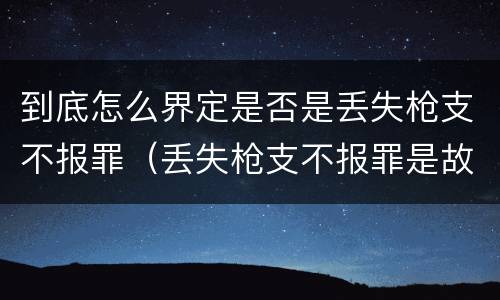 到底怎么界定是否是丢失枪支不报罪（丢失枪支不报罪是故意还是过失）