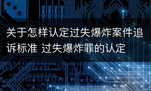 关于怎样认定过失爆炸案件追诉标准 过失爆炸罪的认定