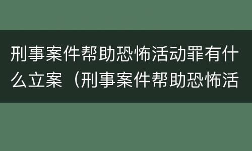 刑事案件帮助恐怖活动罪有什么立案（刑事案件帮助恐怖活动罪有什么立案要求）