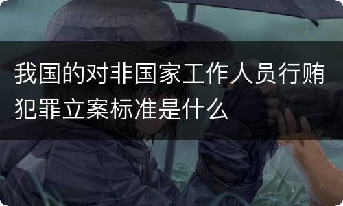 我国的对非国家工作人员行贿犯罪立案标准是什么