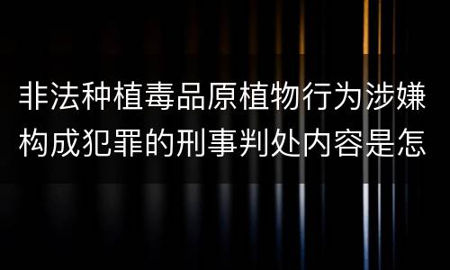 非法种植毒品原植物行为涉嫌构成犯罪的刑事判处内容是怎样的