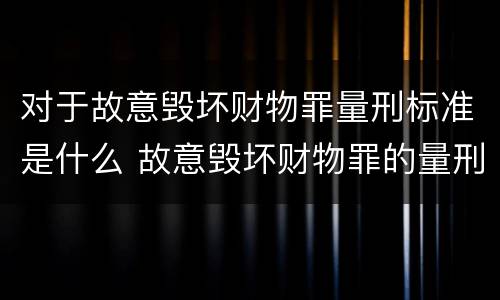 对于故意毁坏财物罪量刑标准是什么 故意毁坏财物罪的量刑标准