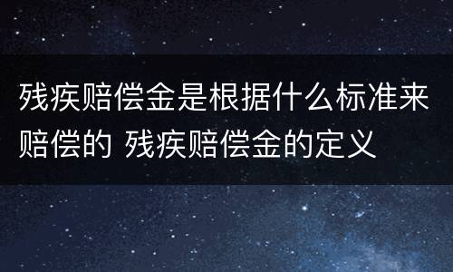 残疾赔偿金是根据什么标准来赔偿的 残疾赔偿金的定义