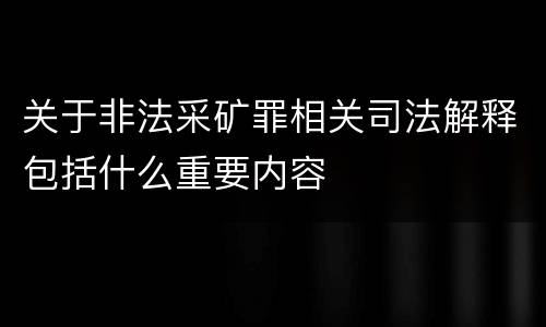 关于非法采矿罪相关司法解释包括什么重要内容