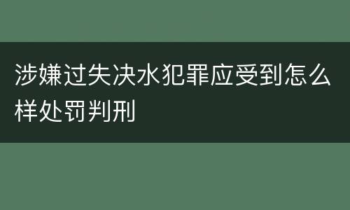涉嫌过失决水犯罪应受到怎么样处罚判刑