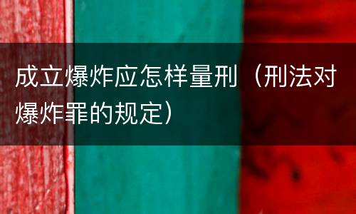 成立爆炸应怎样量刑（刑法对爆炸罪的规定）