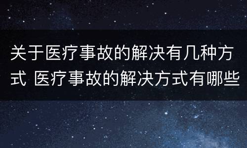 关于医疗事故的解决有几种方式 医疗事故的解决方式有哪些