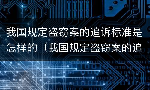 我国规定盗窃案的追诉标准是怎样的（我国规定盗窃案的追诉标准是怎样的呢）
