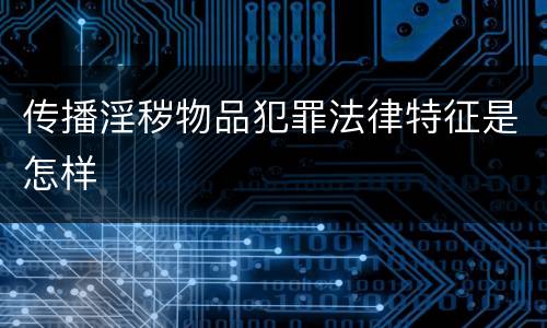 传播淫秽物品犯罪法律特征是怎样