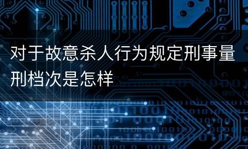 对于故意杀人行为规定刑事量刑档次是怎样