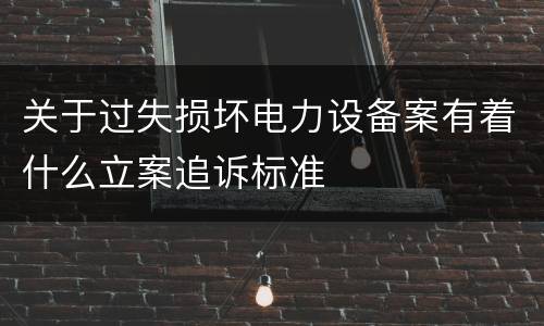 关于过失损坏电力设备案有着什么立案追诉标准