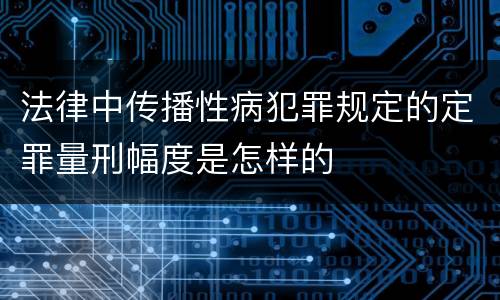 法律中传播性病犯罪规定的定罪量刑幅度是怎样的