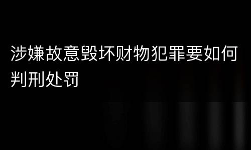 涉嫌故意毁坏财物犯罪要如何判刑处罚