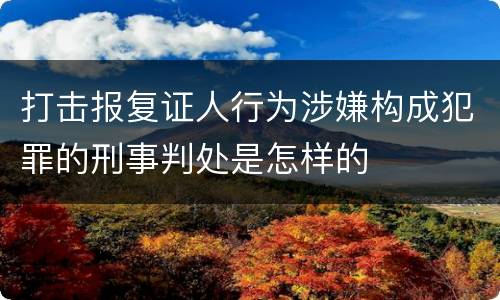 打击报复证人行为涉嫌构成犯罪的刑事判处是怎样的