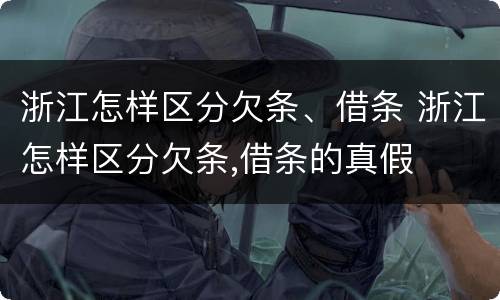 浙江怎样区分欠条、借条 浙江怎样区分欠条,借条的真假