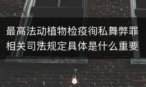 最高法动植物检疫徇私舞弊罪相关司法规定具体是什么重要内容