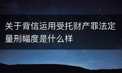 关于背信运用受托财产罪法定量刑幅度是什么样