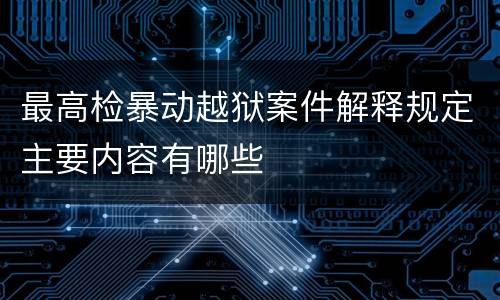 最高检暴动越狱案件解释规定主要内容有哪些