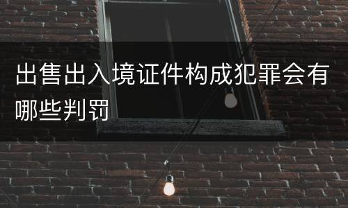出售出入境证件构成犯罪会有哪些判罚