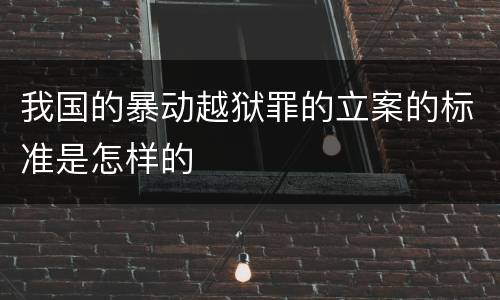 我国的暴动越狱罪的立案的标准是怎样的