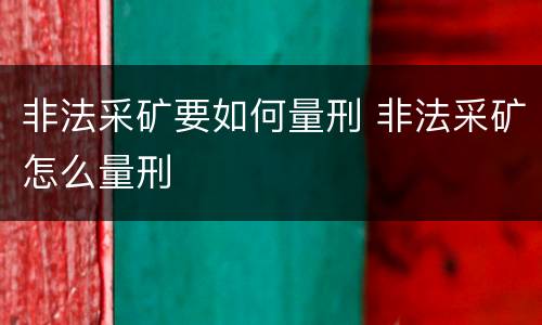 非法采矿要如何量刑 非法采矿怎么量刑