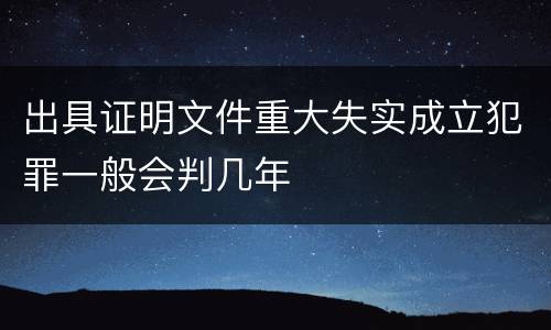 出具证明文件重大失实成立犯罪一般会判几年