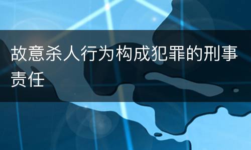 故意杀人行为构成犯罪的刑事责任