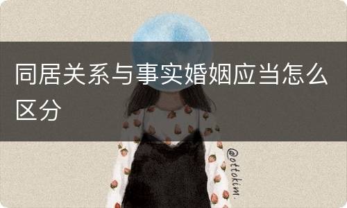 同居关系与事实婚姻应当怎么区分