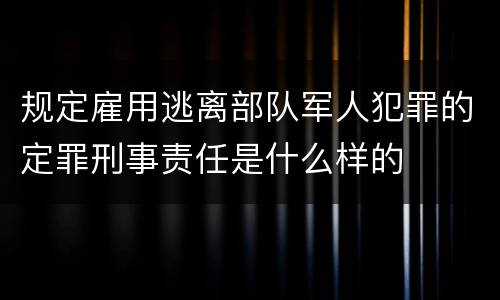 规定雇用逃离部队军人犯罪的定罪刑事责任是什么样的
