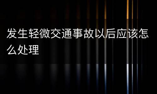 发生轻微交通事故以后应该怎么处理