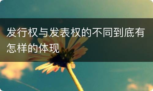 发行权与发表权的不同到底有怎样的体现