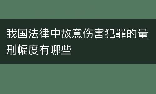 我国法律中故意伤害犯罪的量刑幅度有哪些