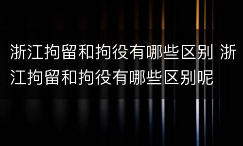 浙江拘留和拘役有哪些区别 浙江拘留和拘役有哪些区别呢