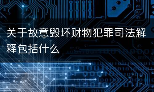 关于故意毁坏财物犯罪司法解释包括什么