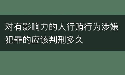 对有影响力的人行贿行为涉嫌犯罪的应该判刑多久