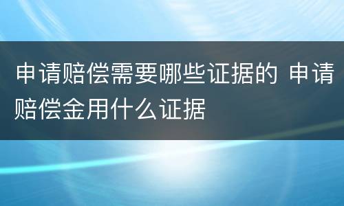 申请赔偿需要哪些证据的 申请赔偿金用什么证据