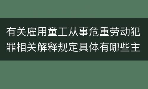 有关雇用童工从事危重劳动犯罪相关解释规定具体有哪些主要内容