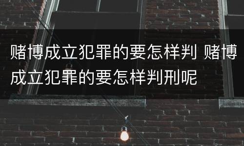 赌博成立犯罪的要怎样判 赌博成立犯罪的要怎样判刑呢
