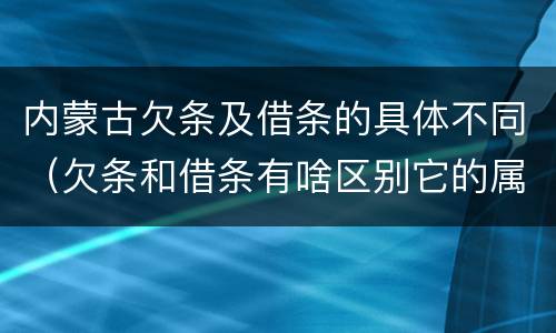 内蒙古欠条及借条的具体不同（欠条和借条有啥区别它的属性时效怎么规定的）