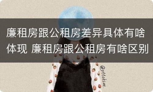 廉租房跟公租房差异具体有啥体现 廉租房跟公租房有啥区别