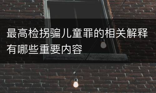 最高检拐骗儿童罪的相关解释有哪些重要内容