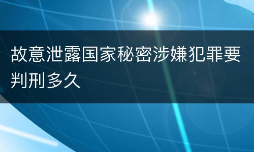 故意泄露国家秘密涉嫌犯罪要判刑多久