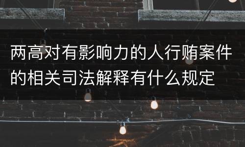 两高对有影响力的人行贿案件的相关司法解释有什么规定