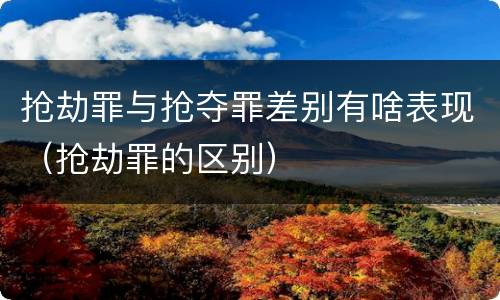 抢劫罪与抢夺罪差别有啥表现（抢劫罪的区别）