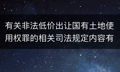 有关非法低价出让国有土地使用权罪的相关司法规定内容有哪些