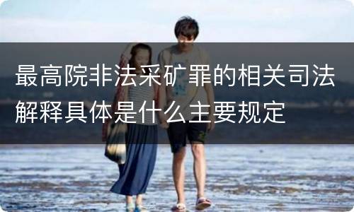 最高院非法采矿罪的相关司法解释具体是什么主要规定