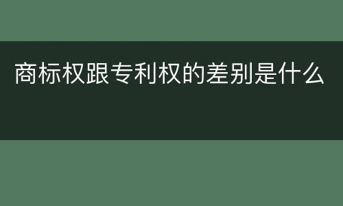 商标权跟专利权的差别是什么