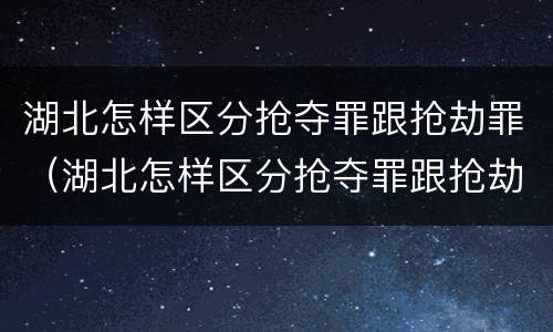 湖北怎样区分抢夺罪跟抢劫罪（湖北怎样区分抢夺罪跟抢劫罪呢）